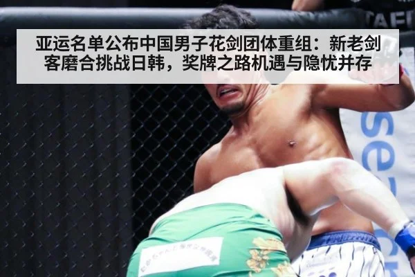 亚运名单公布中国男子花剑团体重组：新老剑客磨合挑战日韩，奖牌之路机遇与隐忧并存