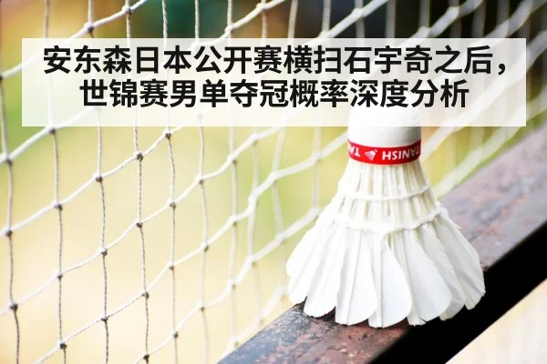 安东森日本公开赛横扫石宇奇之后，世锦赛男单夺冠概率深度分析