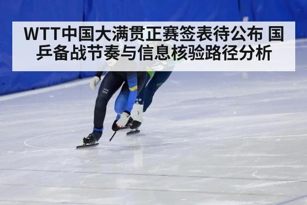 WTT中国大满贯正赛签表待公布 国乒备战节奏与信息核验路径分析